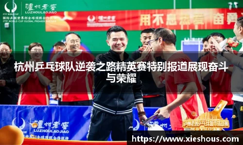 杭州乒乓球队逆袭之路精英赛特别报道展现奋斗与荣耀